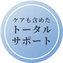 ケアも含めたトータルサポート